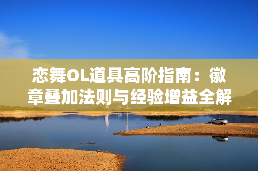 恋舞OL道具高阶指南：徽章叠加法则与经验增益全解