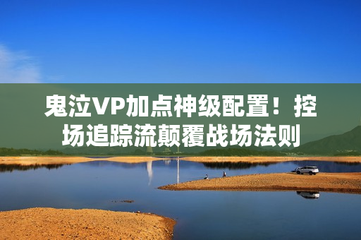 鬼泣VP加点神级配置！控场追踪流颠覆战场法则