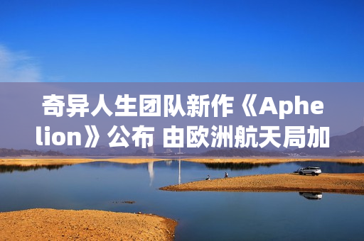 奇异人生团队新作《Aphelion》公布 由欧洲航天局加盟