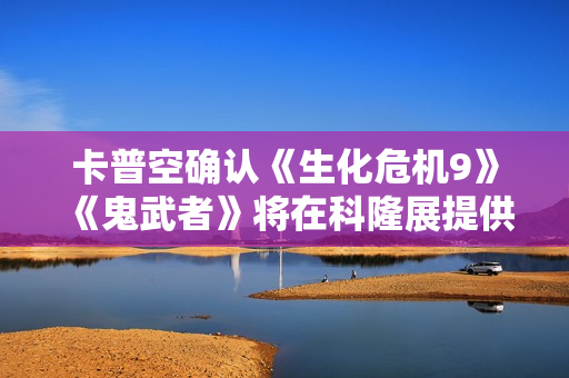 卡普空确认《生化危机9》《鬼武者》将在科隆展提供试玩