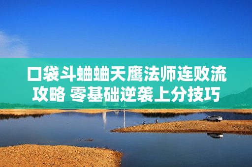 口袋斗蛐蛐天鹰法师连败流攻略 零基础逆袭上分技巧大全