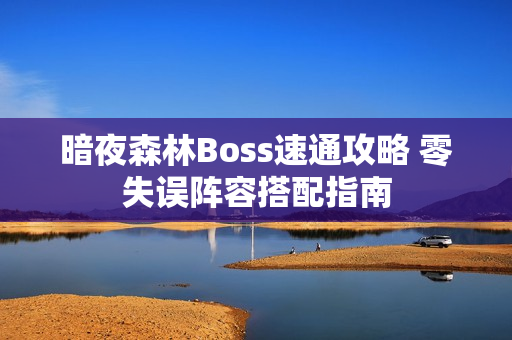 暗夜森林Boss速通攻略 零失误阵容搭配指南