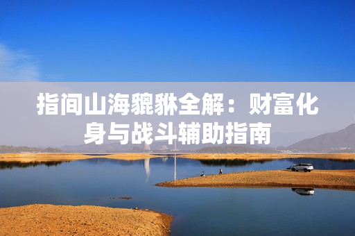 指间山海貔貅全解：财富化身与战斗辅助指南