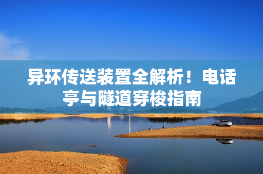 异环传送装置全解析！电话亭与隧道穿梭指南