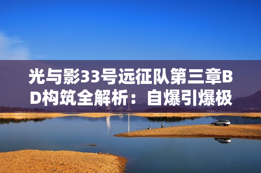 光与影33号远征队第三章BD构筑全解析：自爆引爆极限输出