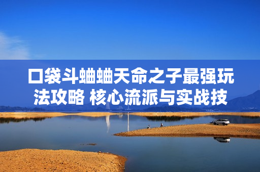 口袋斗蛐蛐天命之子最强玩法攻略 核心流派与实战技巧全解析