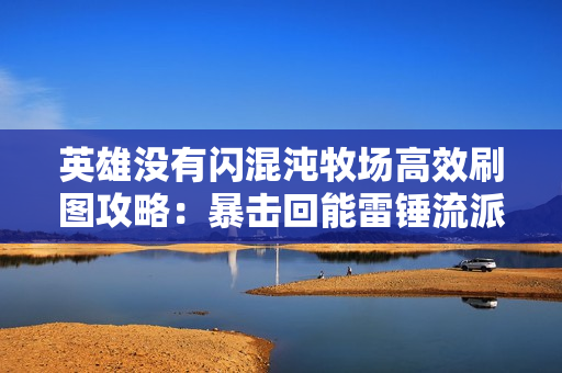 英雄没有闪混沌牧场高效刷图攻略：暴击回能雷锤流派最强配装指南