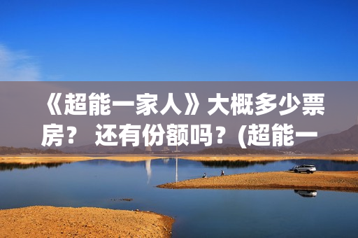 《超能一家人》大概多少票房？ 还有份额吗？(超能一家人在哪里拍摄)