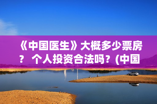 《中国医生》大概多少票房？ 个人投资合法吗？(中国医生第十集)