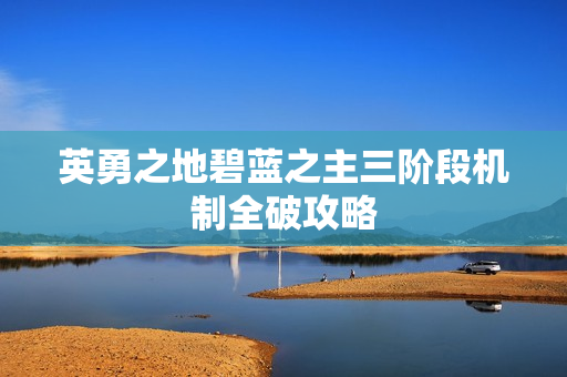 英勇之地碧蓝之主三阶段机制全破攻略