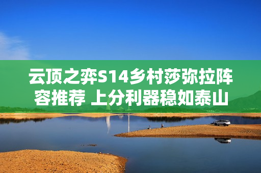 云顶之弈S14乡村莎弥拉阵容推荐 上分利器稳如泰山