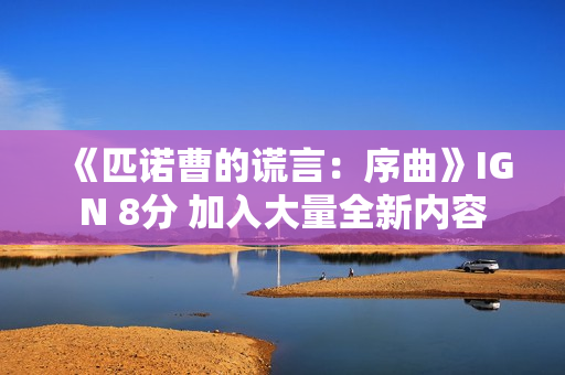 《匹诺曹的谎言：序曲》IGN 8分 加入大量全新内容