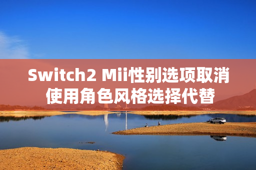 Switch2 Mii性别选项取消 使用角色风格选择代替