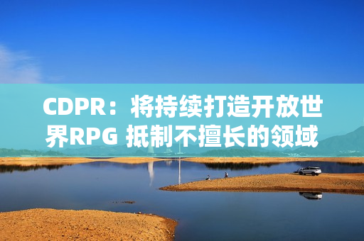 CDPR：将持续打造开放世界RPG 抵制不擅长的领域