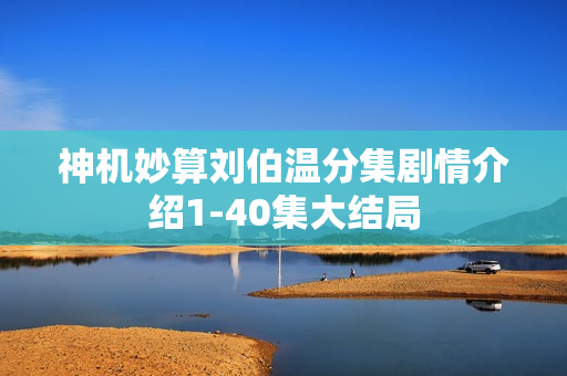 神机妙算刘伯温分集剧情介绍1-40集大结局