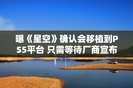 曝《星空》确认会移植到PS5平台 只需等待厂商宣布