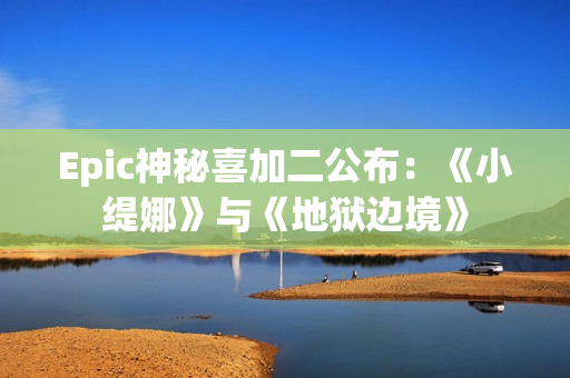 Epic神秘喜加二公布：《小缇娜》与《地狱边境》
