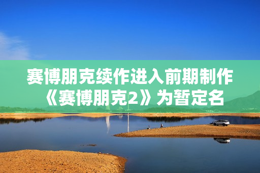 赛博朋克续作进入前期制作 《赛博朋克2》为暂定名