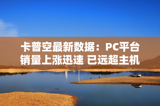 卡普空最新数据：PC平台销量上涨迅速 已远超主机平台