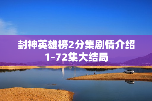 封神英雄榜2分集剧情介绍1-72集大结局