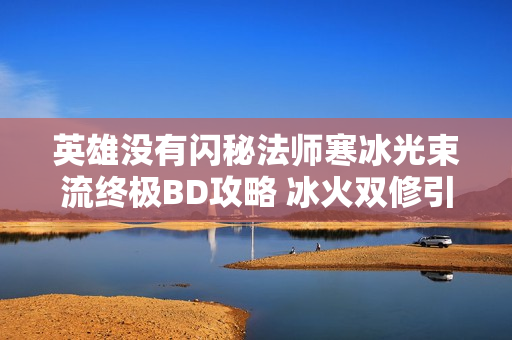 英雄没有闪秘法师寒冰光束流终极BD攻略 冰火双修引爆全场