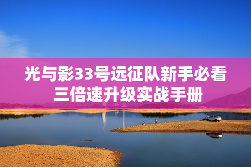 光与影33号远征队新手必看 三倍速升级实战手册