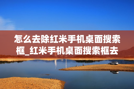 怎么去除红米手机桌面搜索框_红米手机桌面搜索框去除方法