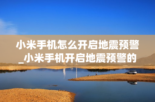 小米手机怎么开启地震预警_小米手机开启地震预警的方法