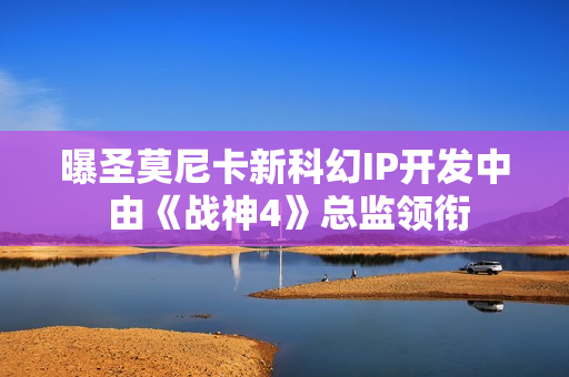 曝圣莫尼卡新科幻IP开发中 由《战神4》总监领衔