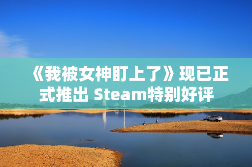 《我被女神盯上了》现已正式推出 Steam特别好评