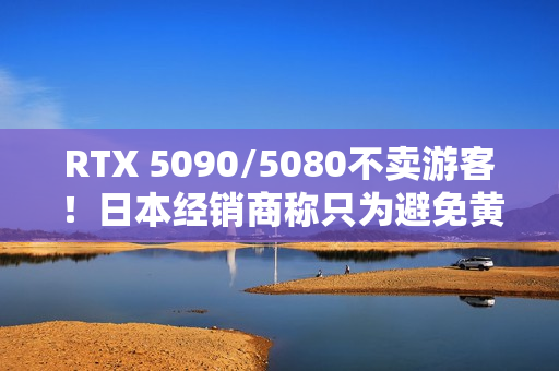 RTX 5090/5080不卖游客！日本经销商称只为避免黄牛