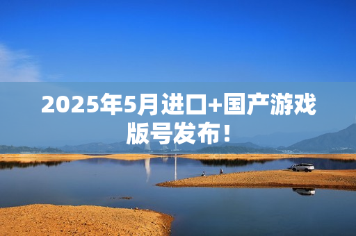 2025年5月进口+国产游戏版号发布！
