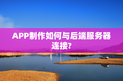 APP制作如何与后端服务器连接?