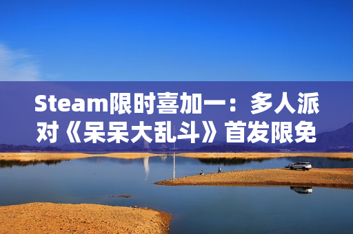 Steam限时喜加一：多人派对《呆呆大乱斗》首发限免