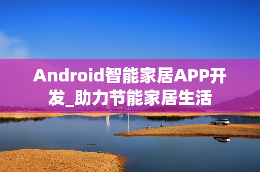 Android智能家居APP开发_助力节能家居生活