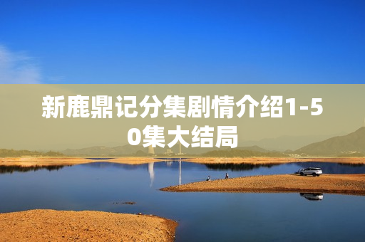 新鹿鼎记分集剧情介绍1-50集大结局