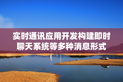 实时通讯应用开发构建即时聊天系统等多种消息形式