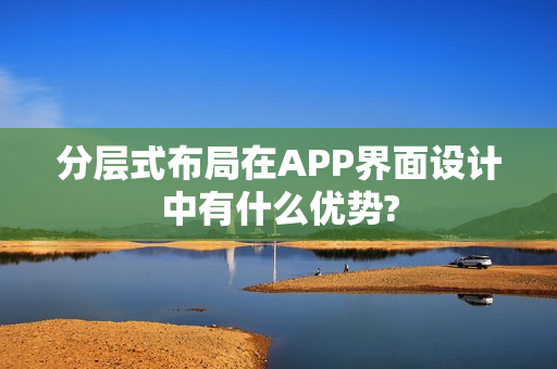 分层式布局在APP界面设计中有什么优势?