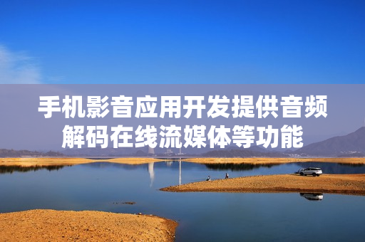 手机影音应用开发提供音频解码在线流媒体等功能