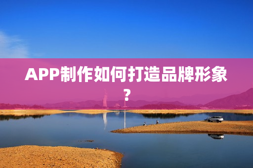 APP制作如何打造品牌形象?
