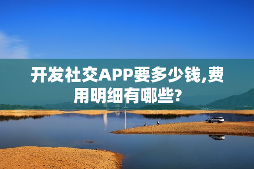 开发社交APP要多少钱,费用明细有哪些?