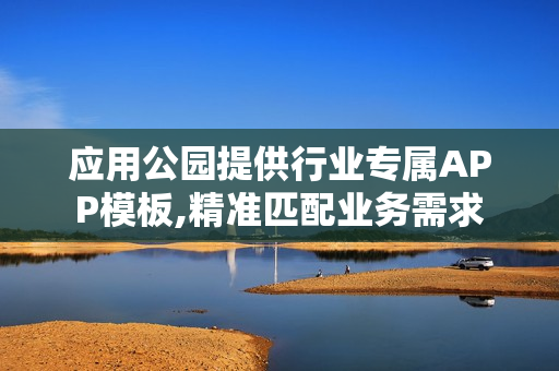 应用公园提供行业专属APP模板,精准匹配业务需求