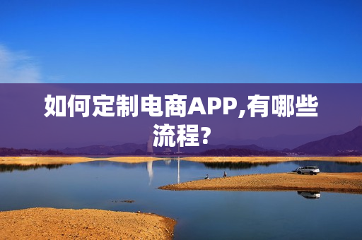 如何定制电商APP,有哪些流程?