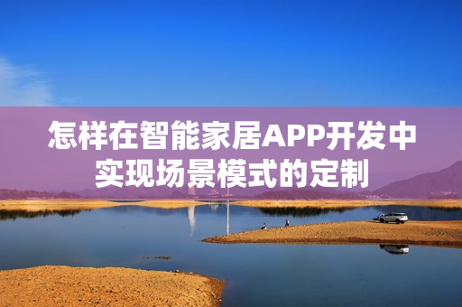 怎样在智能家居APP开发中实现场景模式的定制