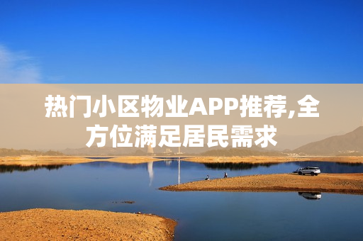 热门小区物业APP推荐,全方位满足居民需求