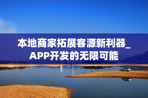 本地商家拓展客源新利器_APP开发的无限可能