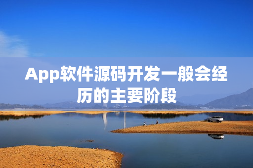 App软件源码开发一般会经历的主要阶段
