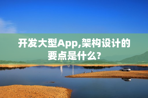开发大型App,架构设计的要点是什么?
