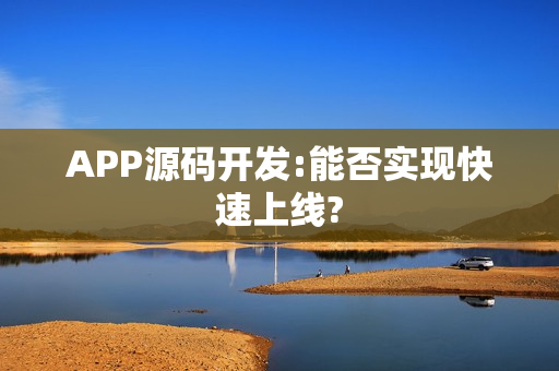 APP源码开发:能否实现快速上线?