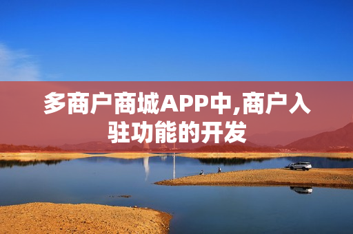 多商户商城APP中,商户入驻功能的开发